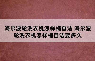 海尔波轮洗衣机怎样桶自洁 海尔波轮洗衣机怎样桶自洁要多久